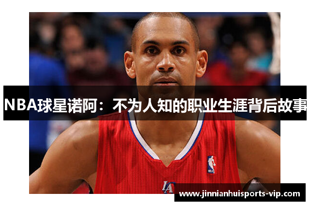 NBA球星诺阿：不为人知的职业生涯背后故事