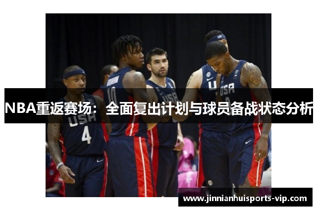 NBA重返赛场：全面复出计划与球员备战状态分析