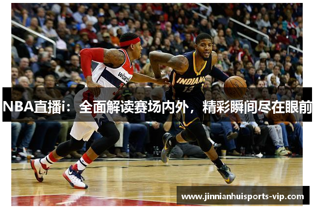 NBA直播i：全面解读赛场内外，精彩瞬间尽在眼前