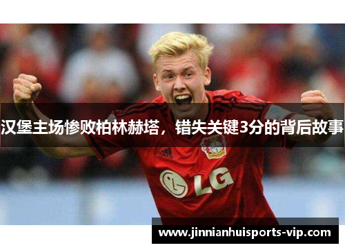 汉堡主场惨败柏林赫塔，错失关键3分的背后故事