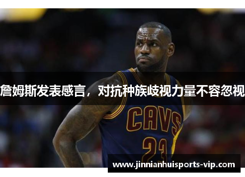 詹姆斯发表感言，对抗种族歧视力量不容忽视
