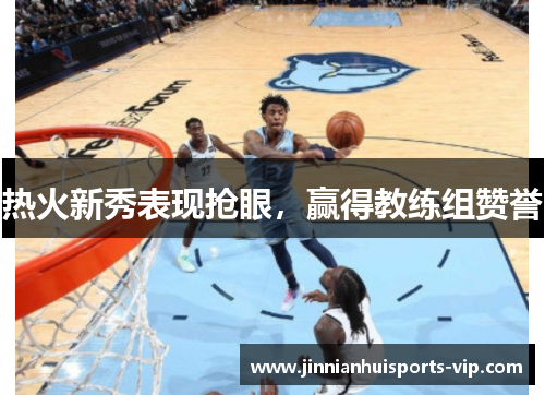 热火新秀表现抢眼，赢得教练组赞誉
