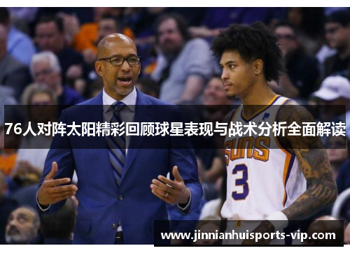 76人对阵太阳精彩回顾球星表现与战术分析全面解读